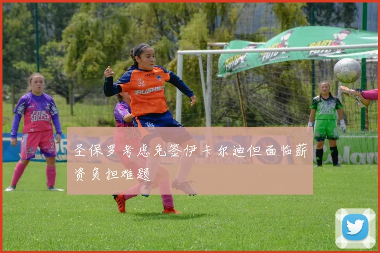 圣保罗考虑免签伊卡尔迪但面临薪资负担难题