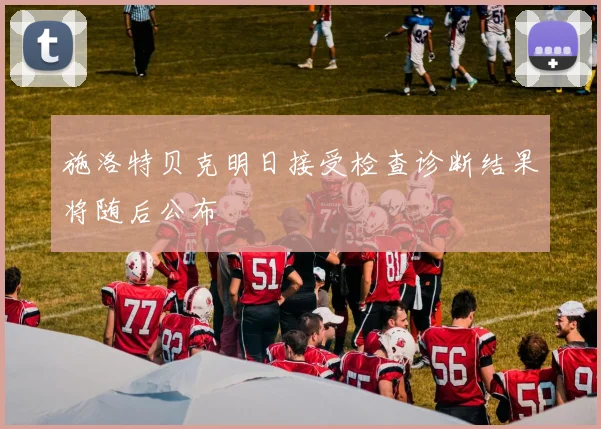 施洛特贝克明日接受检查诊断结果将随后公布